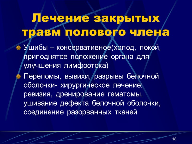 18 Лечение закрытых травм полового члена Ушибы – консервативное(холод, покой, приподнятое положение органа для